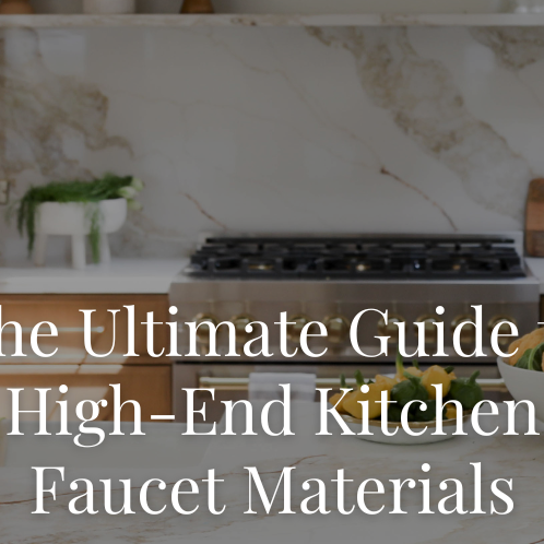 The Ultimate Guide to High-End Kitchen Faucet Materials